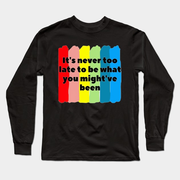 It's never too late to be what you might've been Long Sleeve T-Shirt by Jodditea